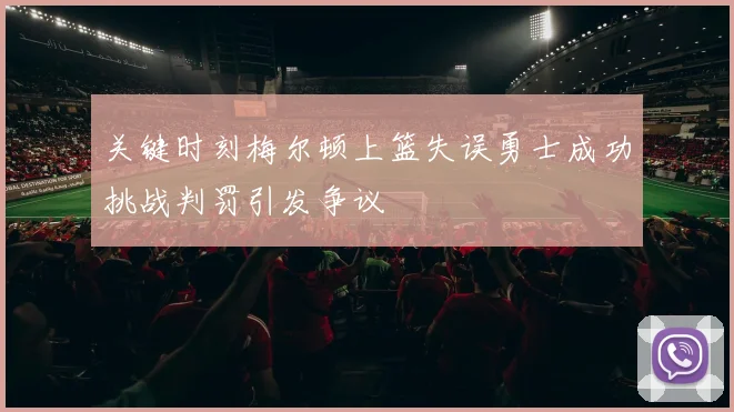 关键时刻梅尔顿上篮失误勇士成功挑战判罚引发争议