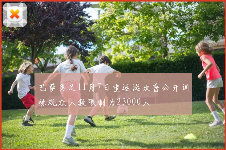 巴萨男足11月7日重返诺坎普公开训练观众人数限制为23000人