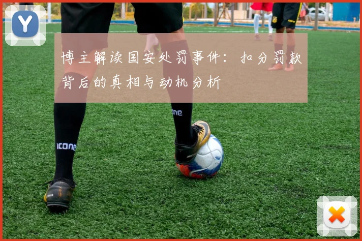 博主解读国安处罚事件：扣分罚款背后的真相与动机分析