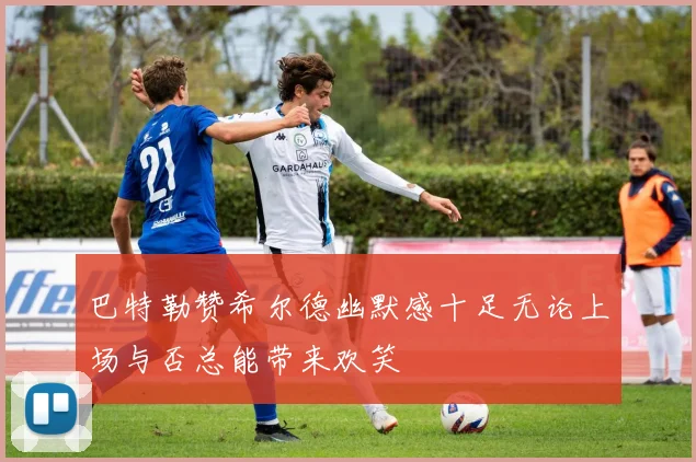 巴特勒赞希尔德幽默感十足无论上场与否总能带来欢笑