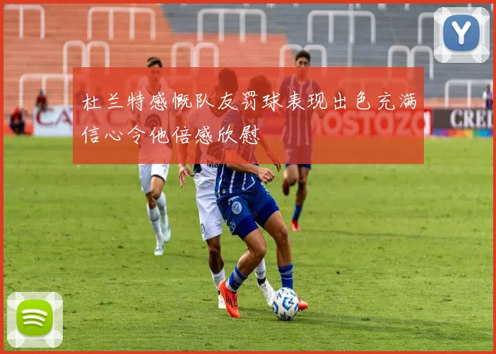 杜兰特感慨队友罚球表现出色充满信心令他倍感欣慰
