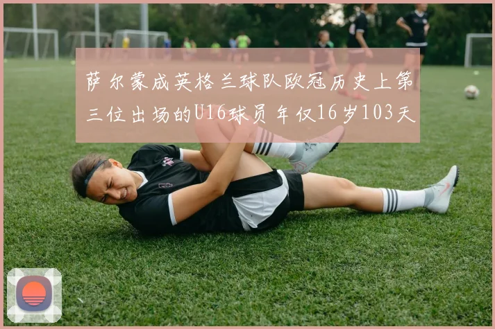 萨尔蒙成英格兰球队欧冠历史上第三位出场的U16球员年仅16岁103天
