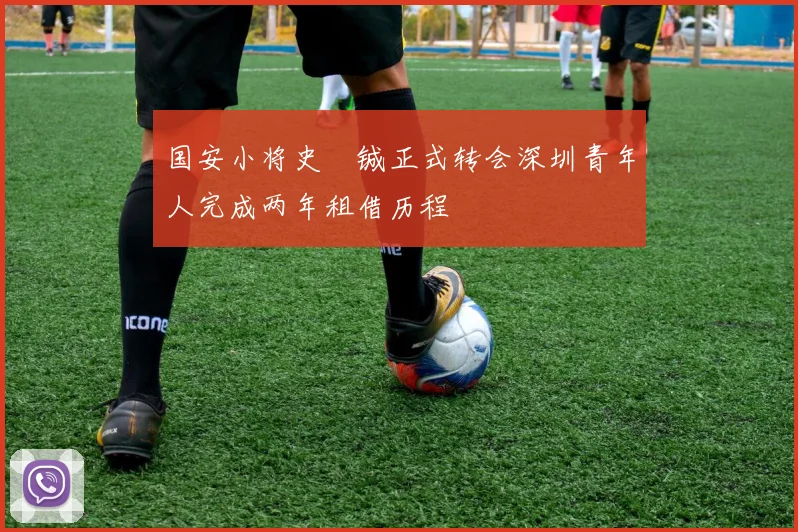 国安小将史堉铖正式转会深圳青年人完成两年租借历程