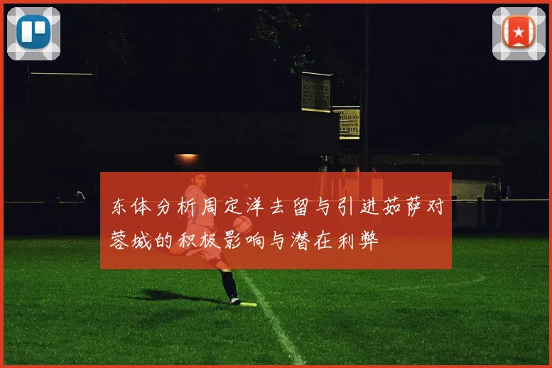 东体分析周定洋去留与引进茹萨对蓉城的积极影响与潜在利弊