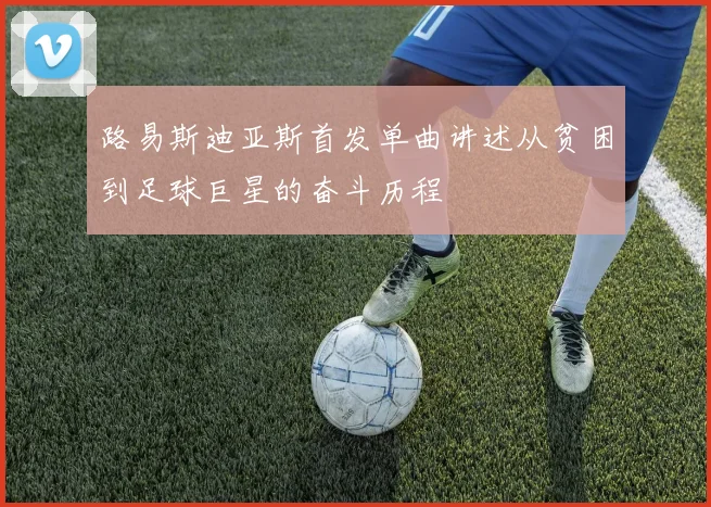 路易斯迪亚斯首发单曲讲述从贫困到足球巨星的奋斗历程