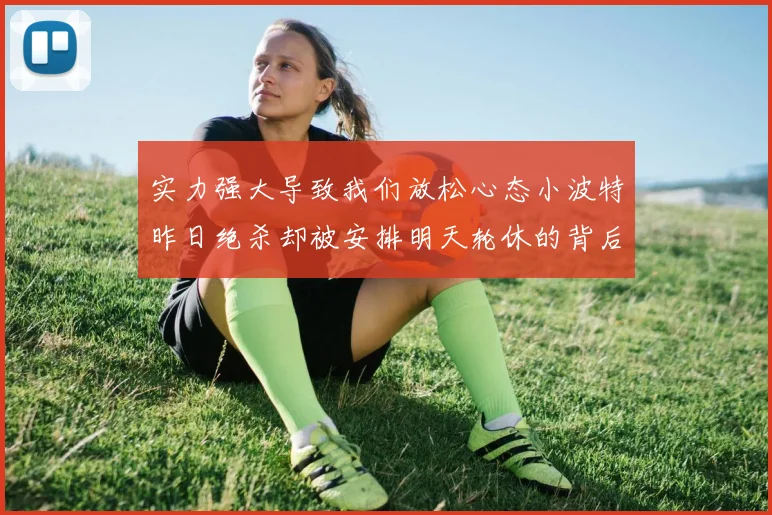 实力强大导致我们放松心态小波特昨日绝杀却被安排明天轮休的背后原因分析