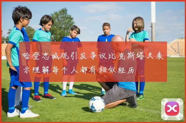哈登忠诚观引发争议比克斯塔夫表示理解每个人都有相似经历