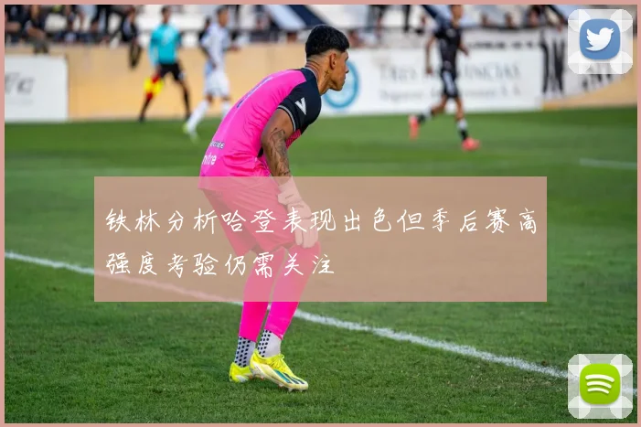 铁林分析哈登表现出色但季后赛高强度考验仍需关注