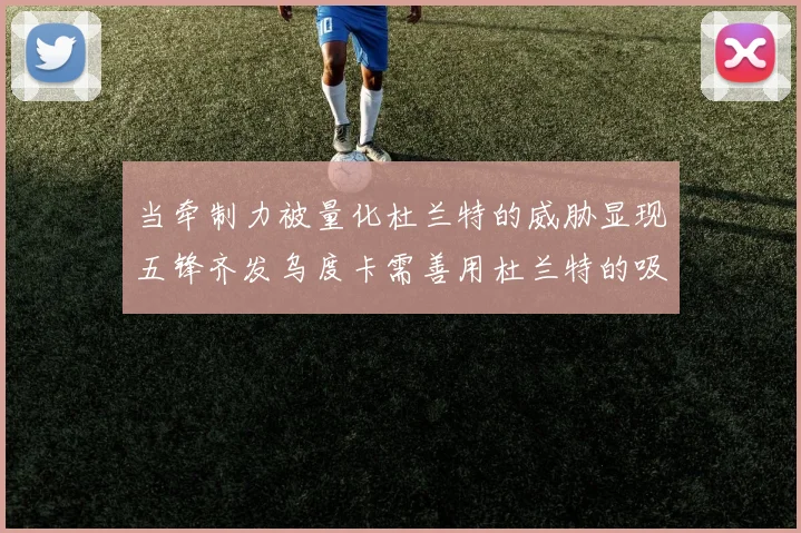 当牵制力被量化杜兰特的威胁显现五锋齐发乌度卡需善用杜兰特的吸引力