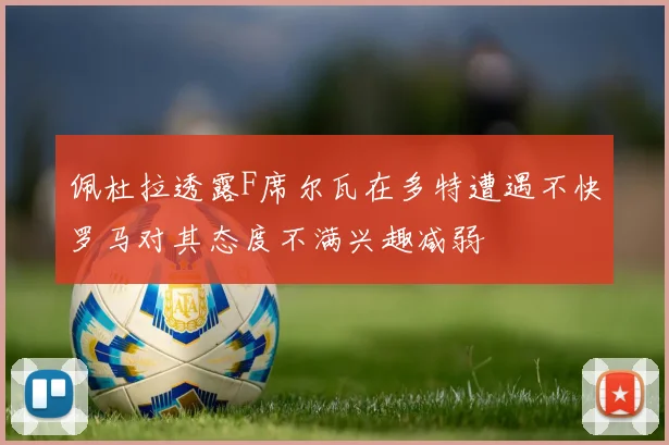 佩杜拉透露F席尔瓦在多特遭遇不快罗马对其态度不满兴趣减弱