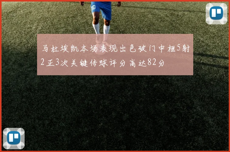 马杜埃凯本场表现出色破门中框5射2正3次关键传球评分高达82分