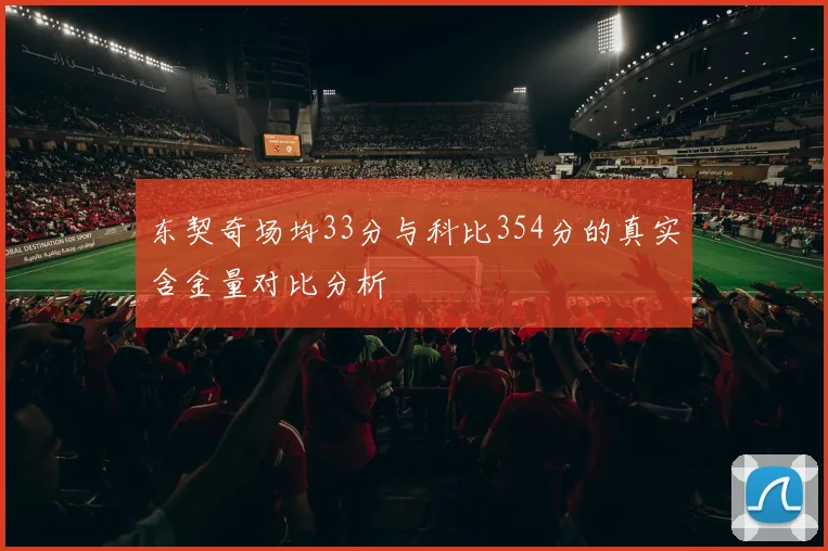 东契奇场均33分与科比354分的真实含金量对比分析