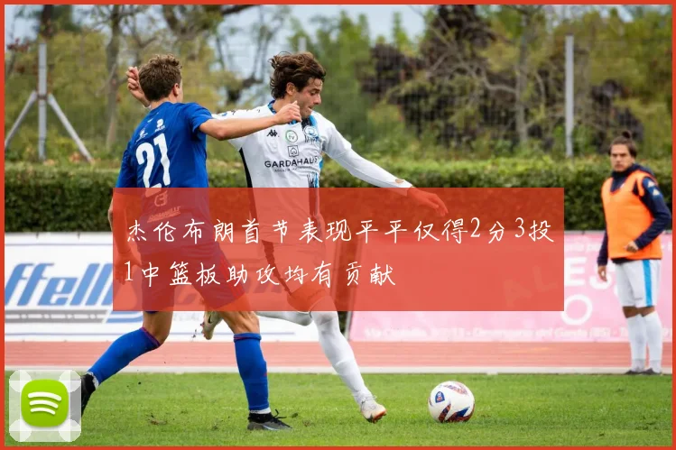 杰伦布朗首节表现平平仅得2分3投1中篮板助攻均有贡献