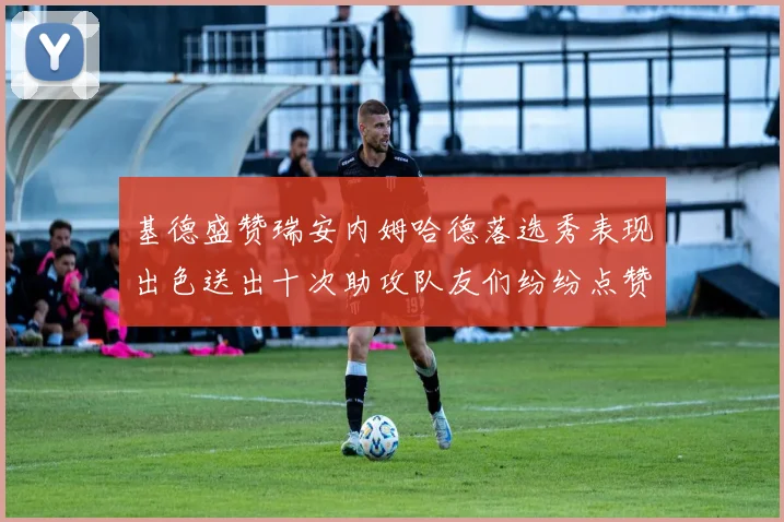 基德盛赞瑞安内姆哈德落选秀表现出色送出十次助攻队友们纷纷点赞