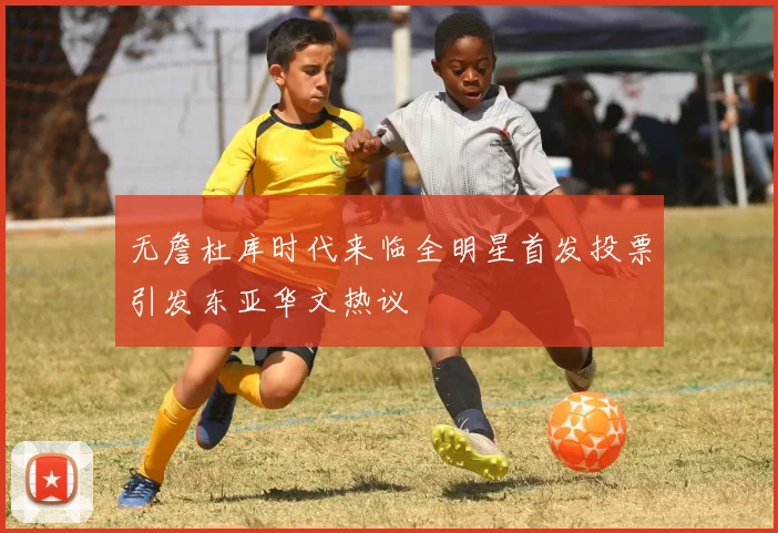 无詹杜库时代来临全明星首发投票引发东亚华文热议