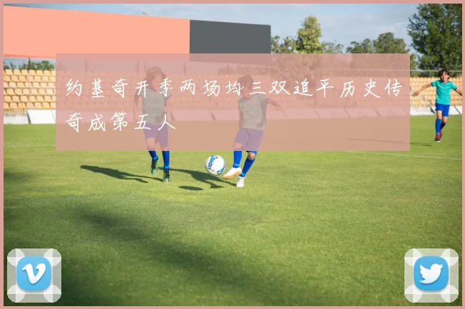 约基奇开季两场均三双追平历史传奇成第五人